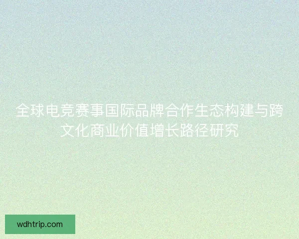 全球电竞赛事国际品牌合作生态构建与跨文化商业价值增长路径研究