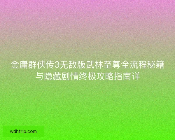 金庸群侠传3无敌版武林至尊全流程秘籍与隐藏剧情终极攻略指南详
