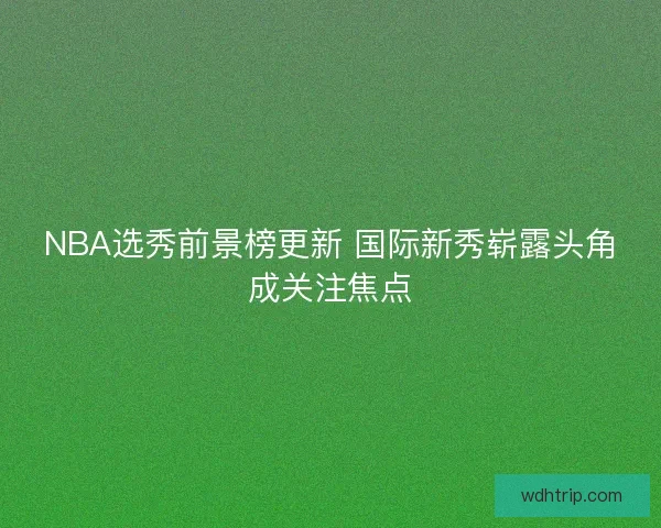 NBA选秀前景榜更新 国际新秀崭露头角成关注焦点