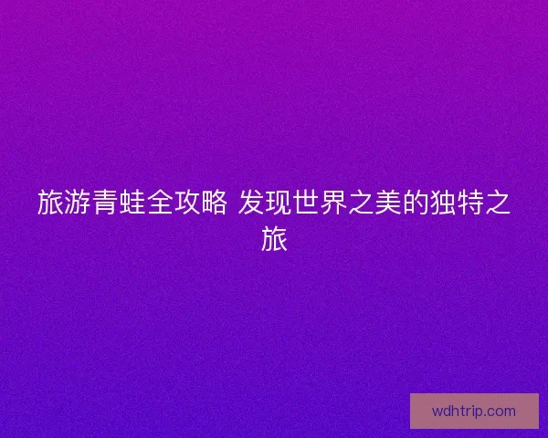 旅游青蛙全攻略 发现世界之美的独特之旅