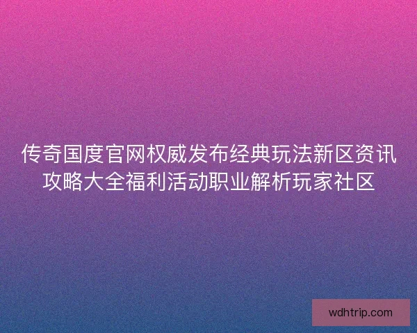 传奇国度官网权威发布经典玩法新区资讯攻略大全福利活动职业解析玩家社区