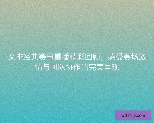 女排经典赛事重播精彩回顾,感受赛场激情与团队协作的完美呈现 女排经典赛事重播精彩回顾,感受赛场激情与团队协作的完美呈现